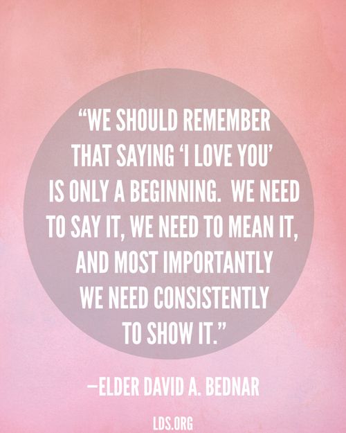 A pink background with a quote by Elder David A. Bednar: “Saying ‘I love you’ is only a beginning. … We need consistently to show it.”