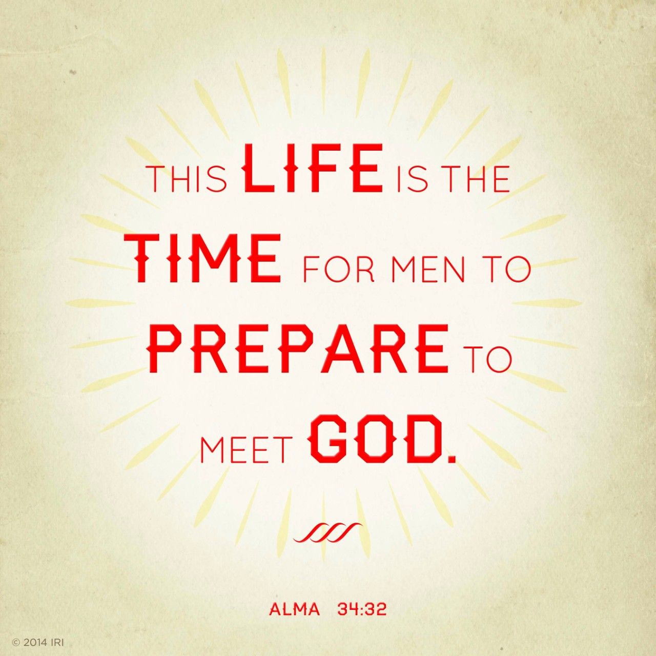 “This life is the time for men to prepare to meet God.”—Alma 34:32