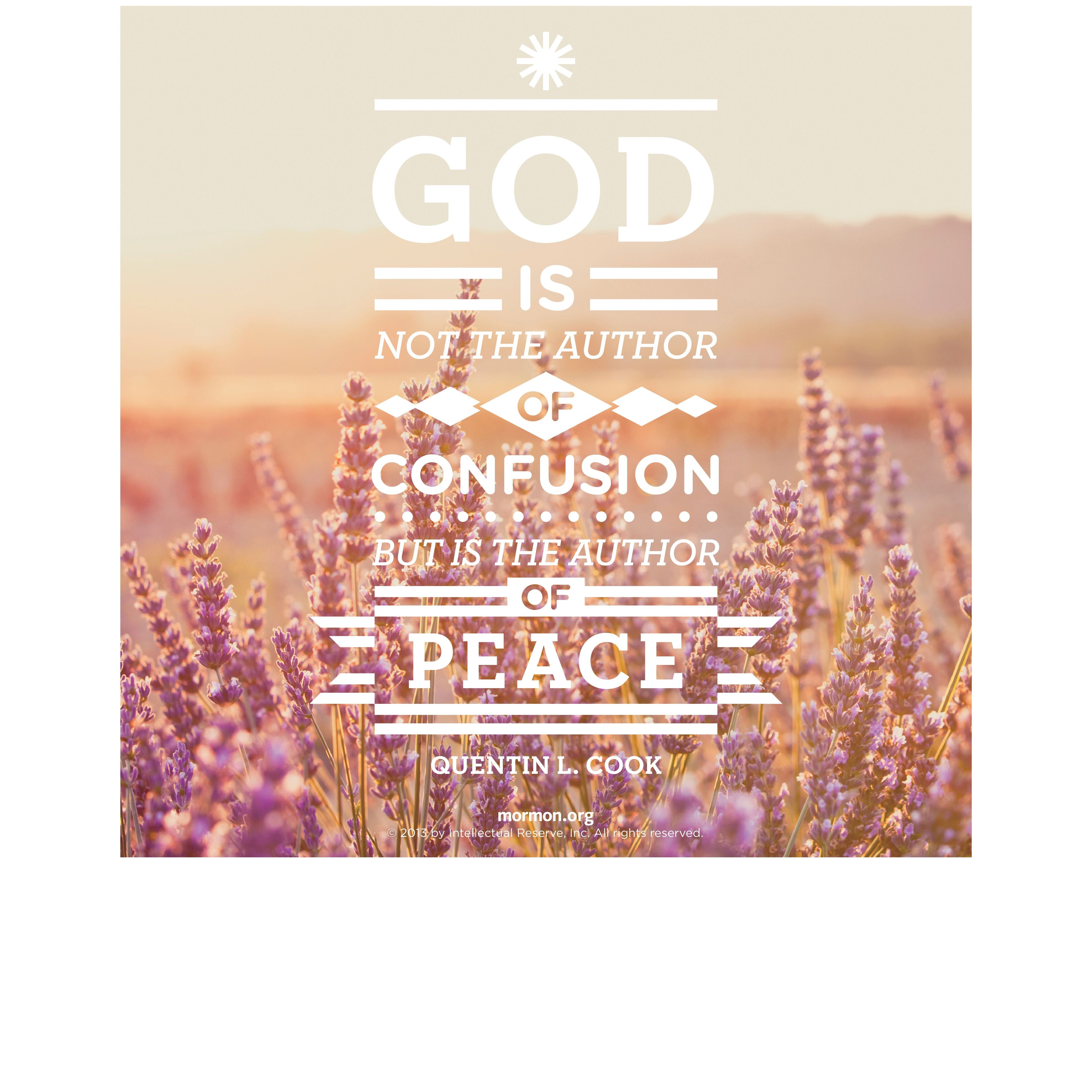 “God is not the author of confusion, but is the author of peace.”—Quoted by Elder Quentin L. Cook, “Personal Peace: The Reward of Righteousness”
