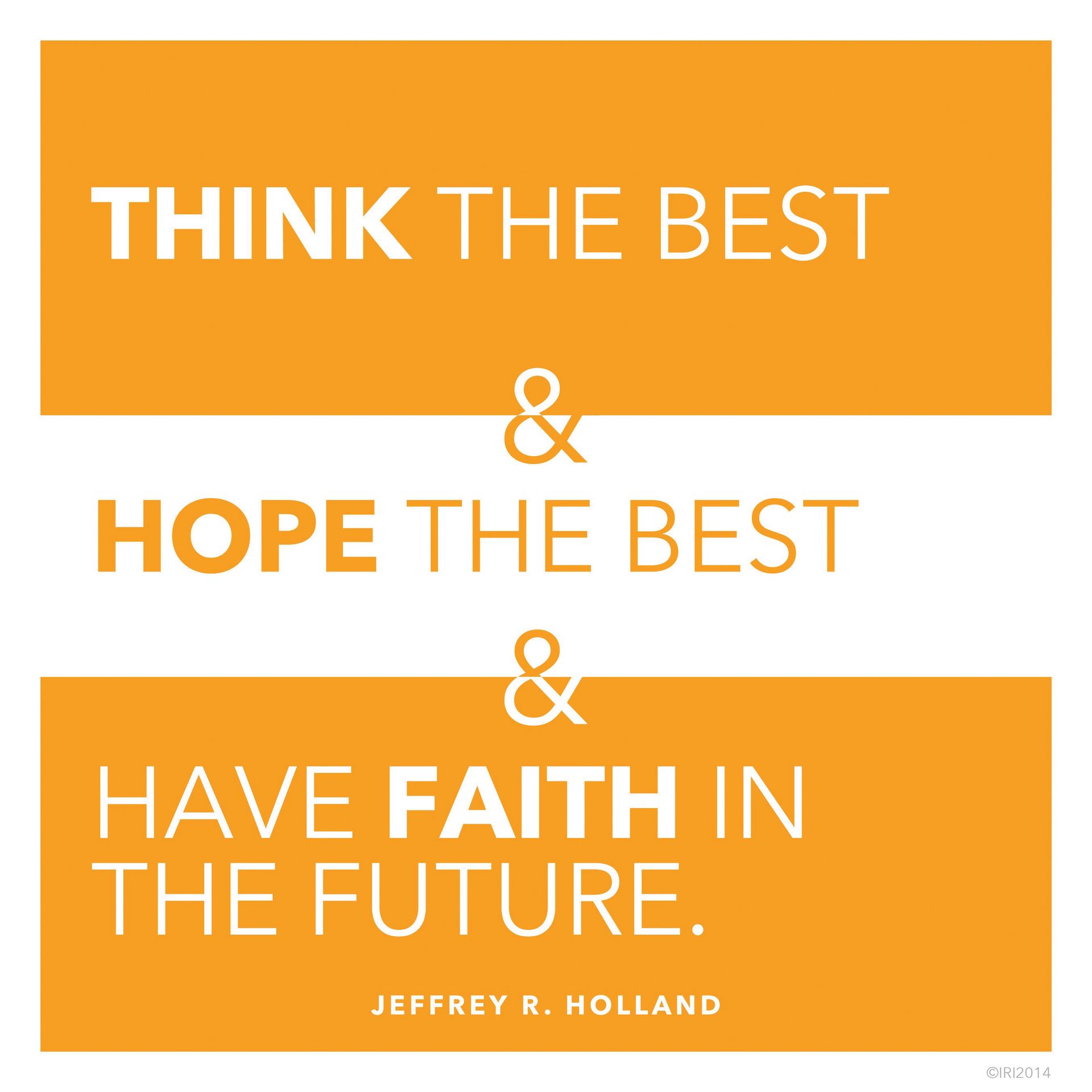 “Think the best and hope the best and have faith in the future.”—Elder Jeffrey R. Holland, “The Confidence of Worthiness”