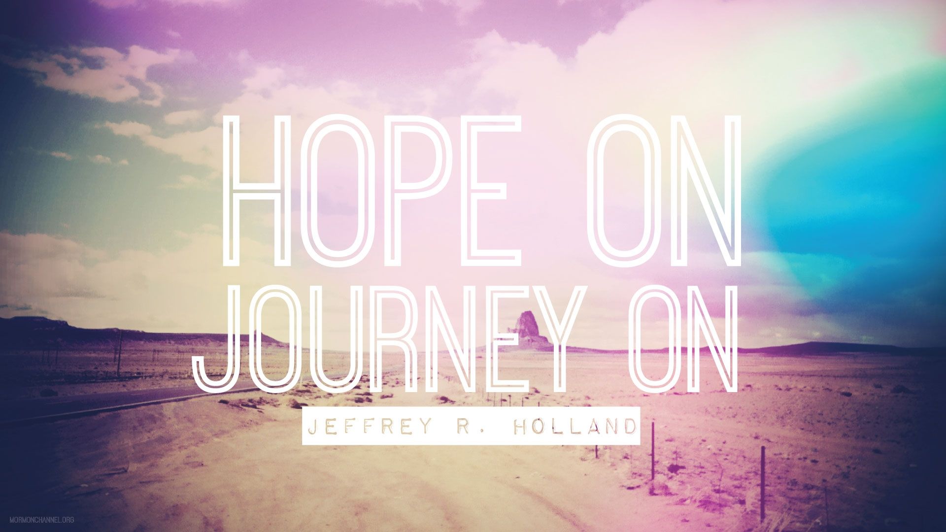 “Hope on. Journey on.”—Elder Jeffrey R. Holland, “Lord, I Believe” © undefined ipCode 1.