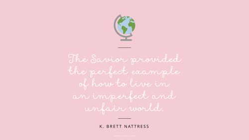 An illustration of a small globe against a pink background with a quote by Elder K. Brett Nattress: “The Savior provided the perfect example of how to live in an imperfect and unfair world.”