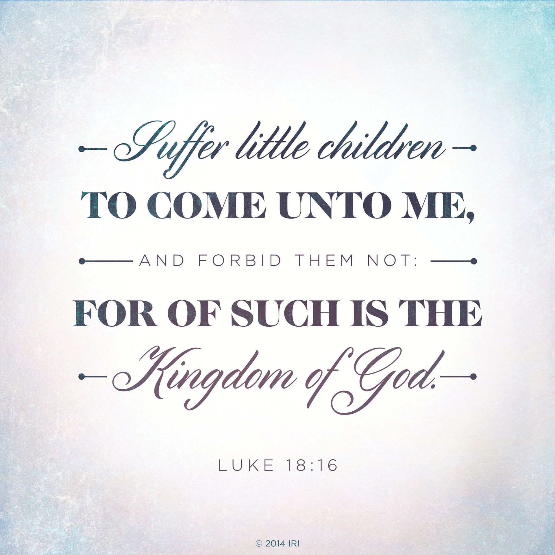 “Suffer little children to come unto me, and forbid them not: for of such is the kingdom of God.”—Luke 18:16