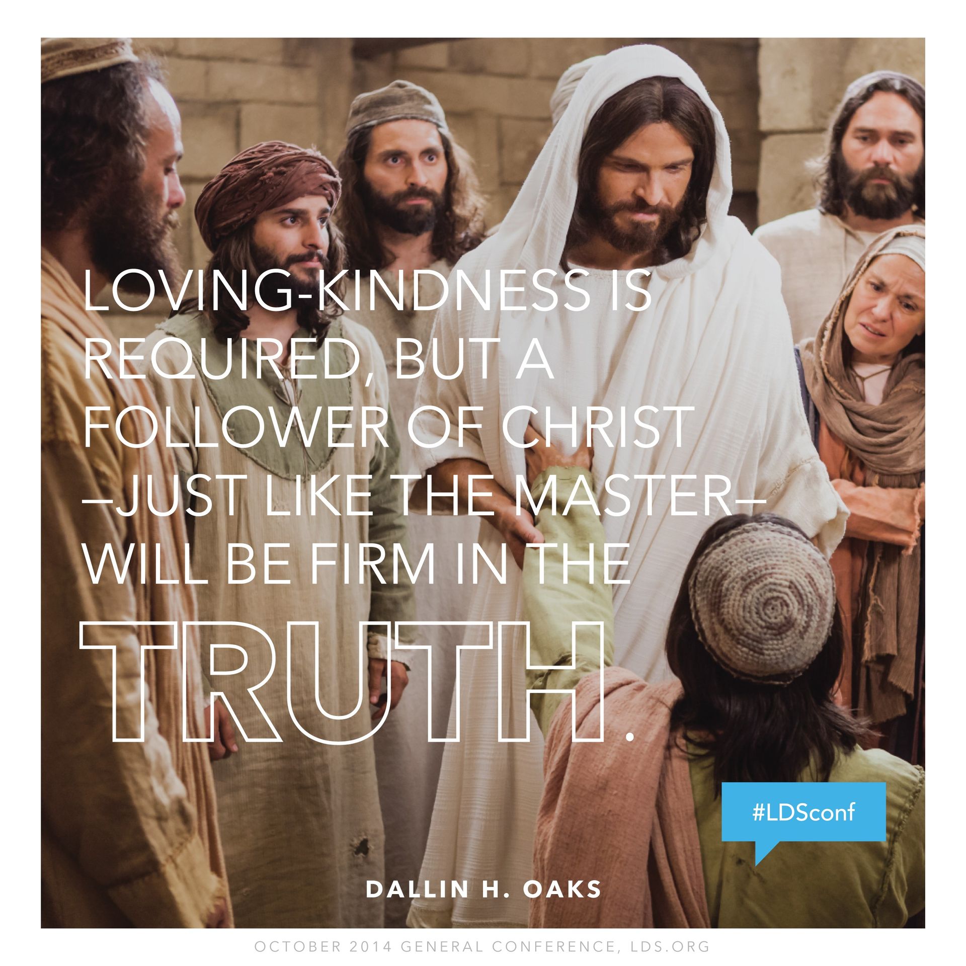 “Loving-kindness is required, but a follower of Christ—just like the Master—will be firm in the truth.”—Elder Dallin H. Oaks, “Loving Others and Living with Differences” © undefined ipCode 1.