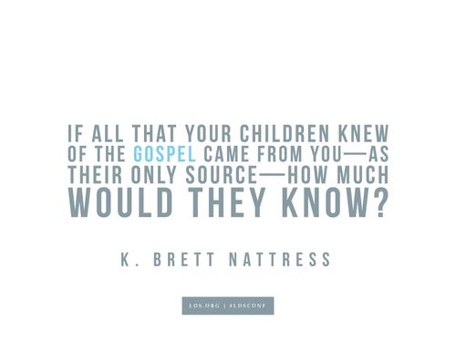 Meme with a quote from K. Brett Nattress reading "If all that your children knew of the gospel came from you—as their only source—how much would they know?"