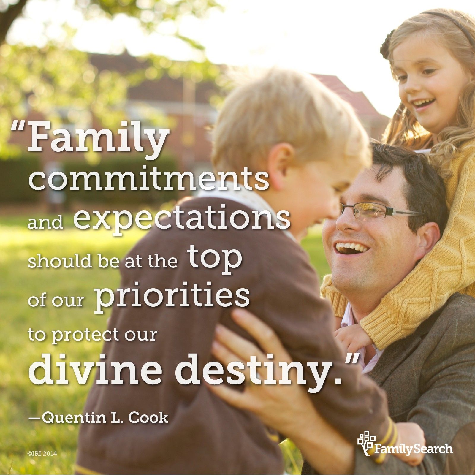 “Family commitments and expectations should be at the top of our priorities to protect our divine destiny.”—Elder Quentin L. Cook, “Roots and Branches”