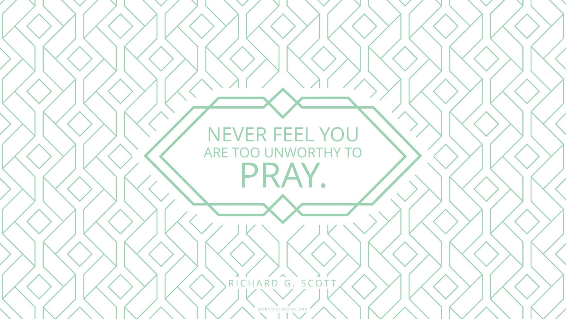 “Never feel you are too unworthy to pray.”—Elder Richard G. Scott, “Using the Supernal Gift of Prayer”