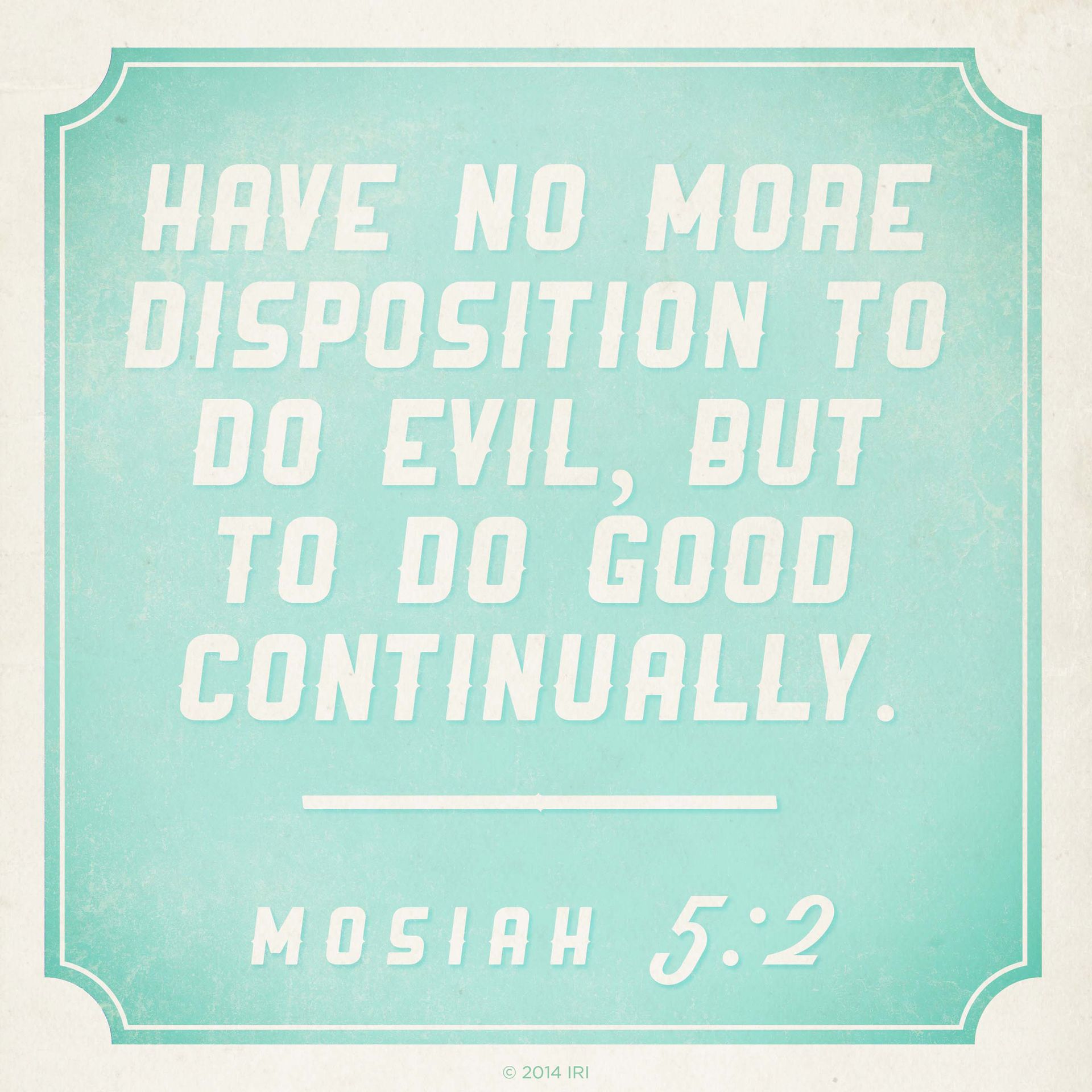“Have no more disposition to do evil, but to do good continually.”—Mosiah 5:2