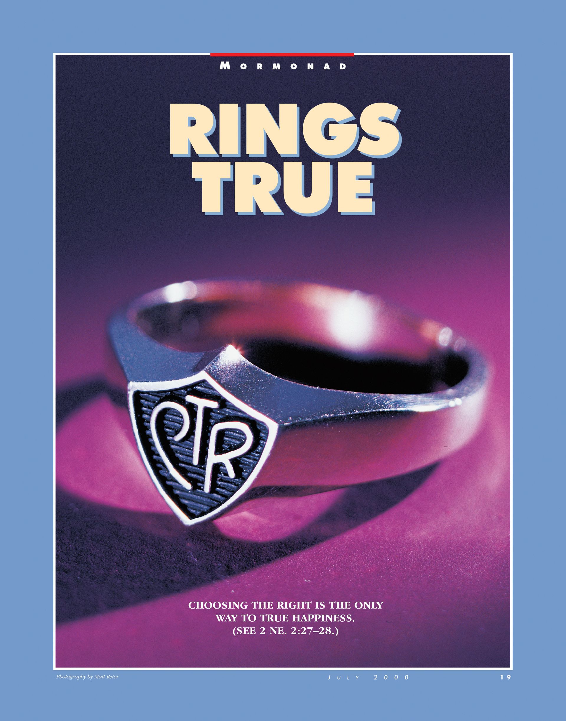 Rings True. Choosing the right is the only way to true happiness. (See 2 Ne. 2:27–28.) July 2000 © undefined ipCode 1.