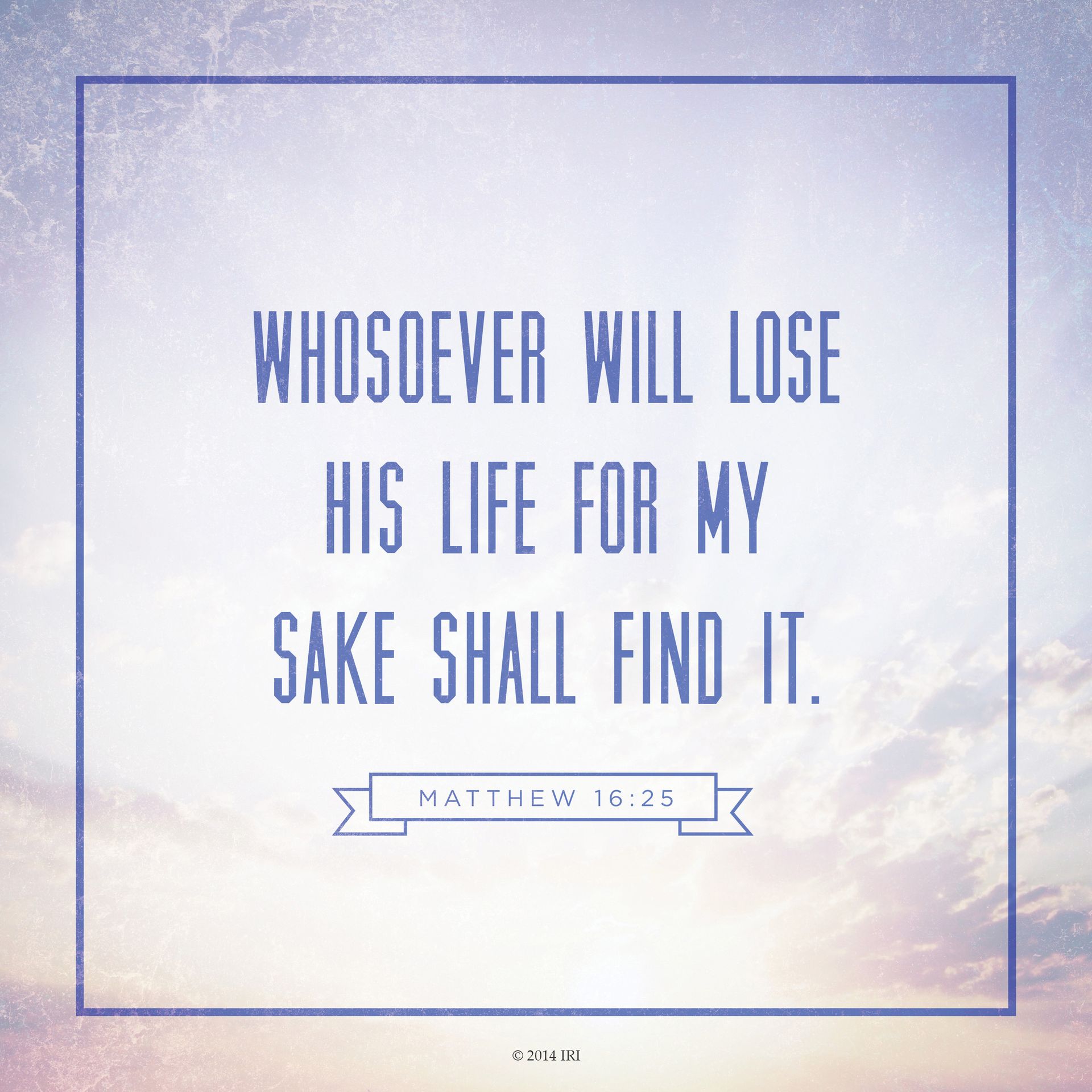 “Whosoever will lose his life for my sake shall find it.”—Matthew 16:25