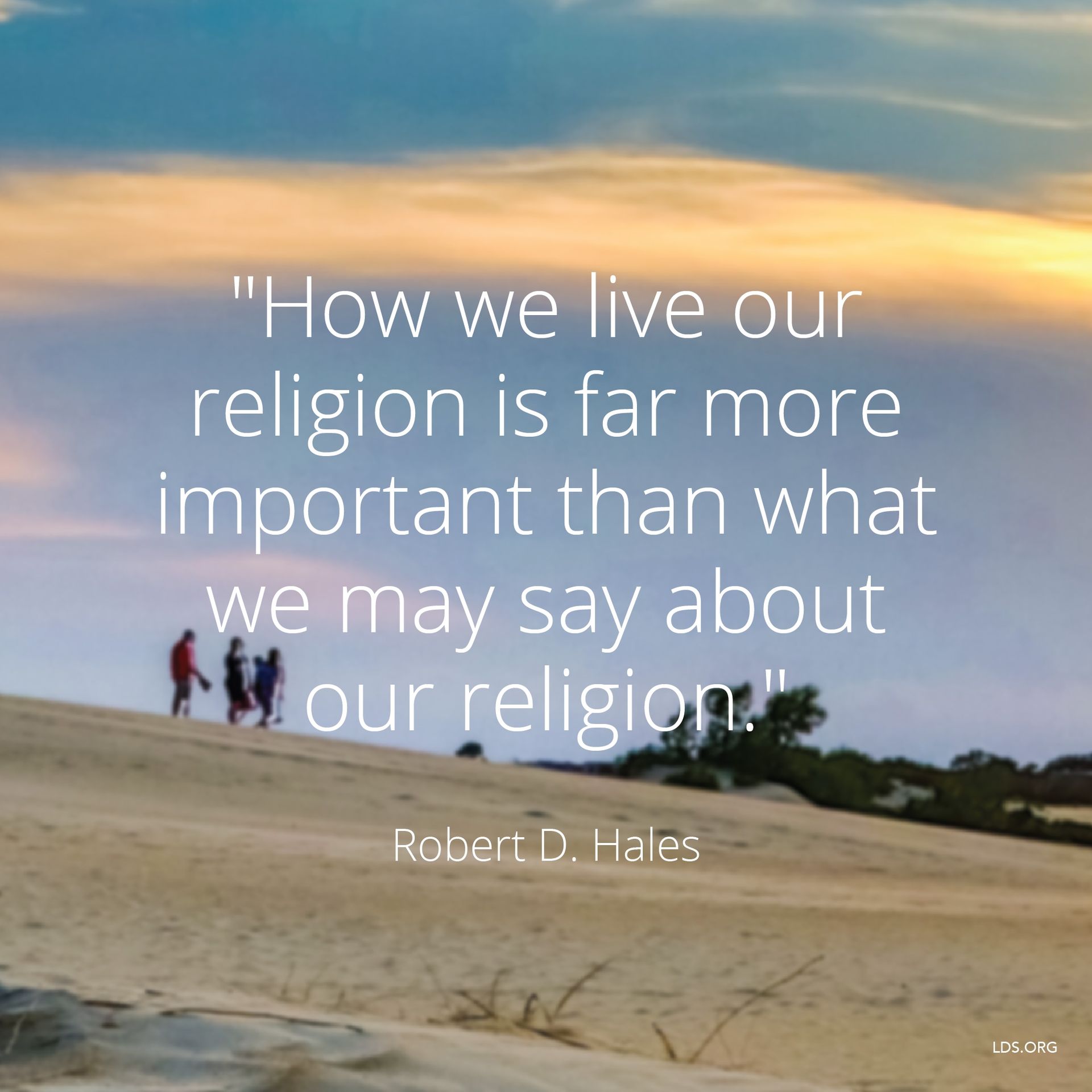 “How we live our religion is far more important than what we may say about our religion.”—Elder Robert D. Hales, “Preserving Agency, Protecting Religious Freedom” © undefined ipCode 1.