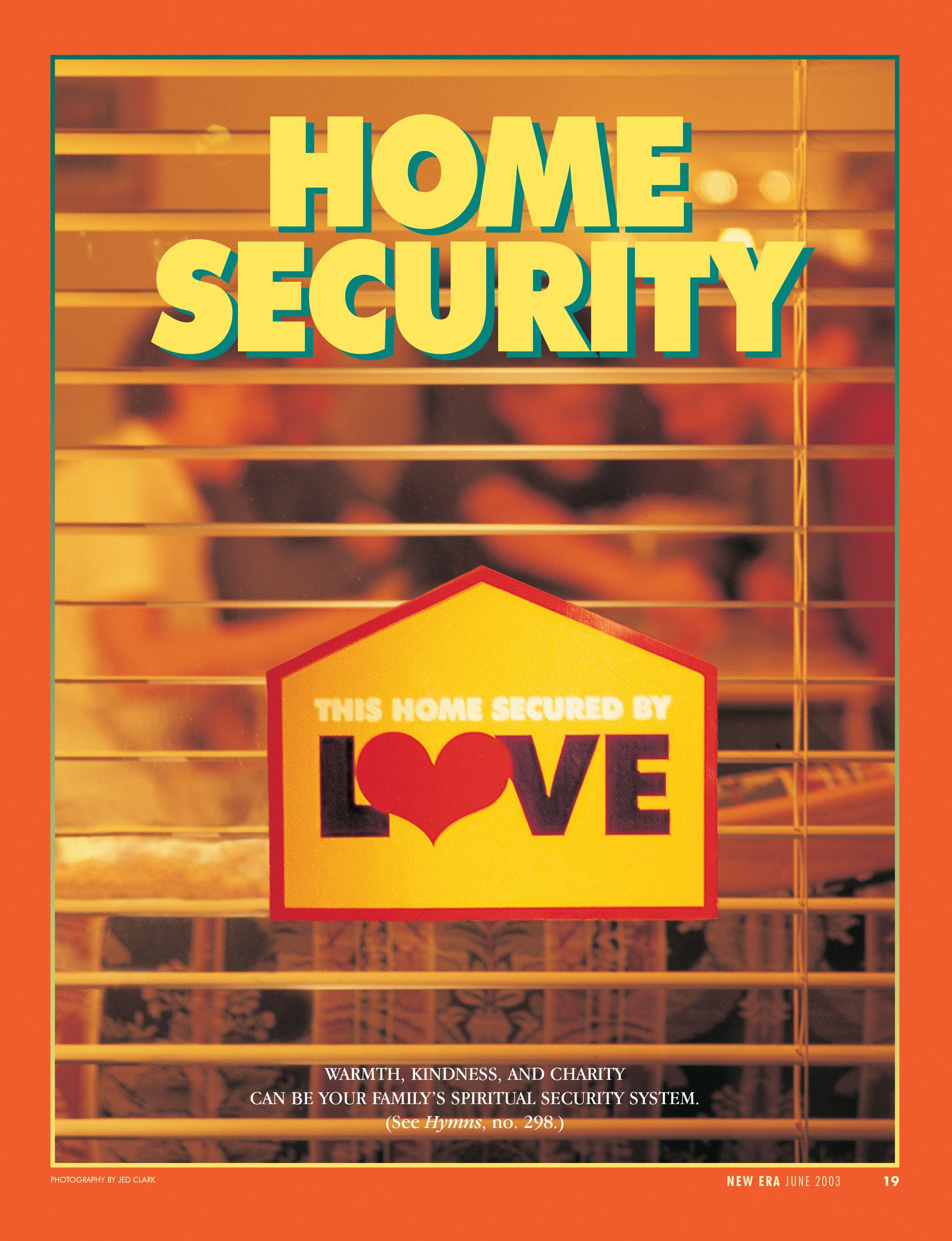 Home Security. Warmth, kindness, and charity can be your family’s spiritual security system. (See Hymns, no. 298.) June 2003 © undefined ipCode 1.