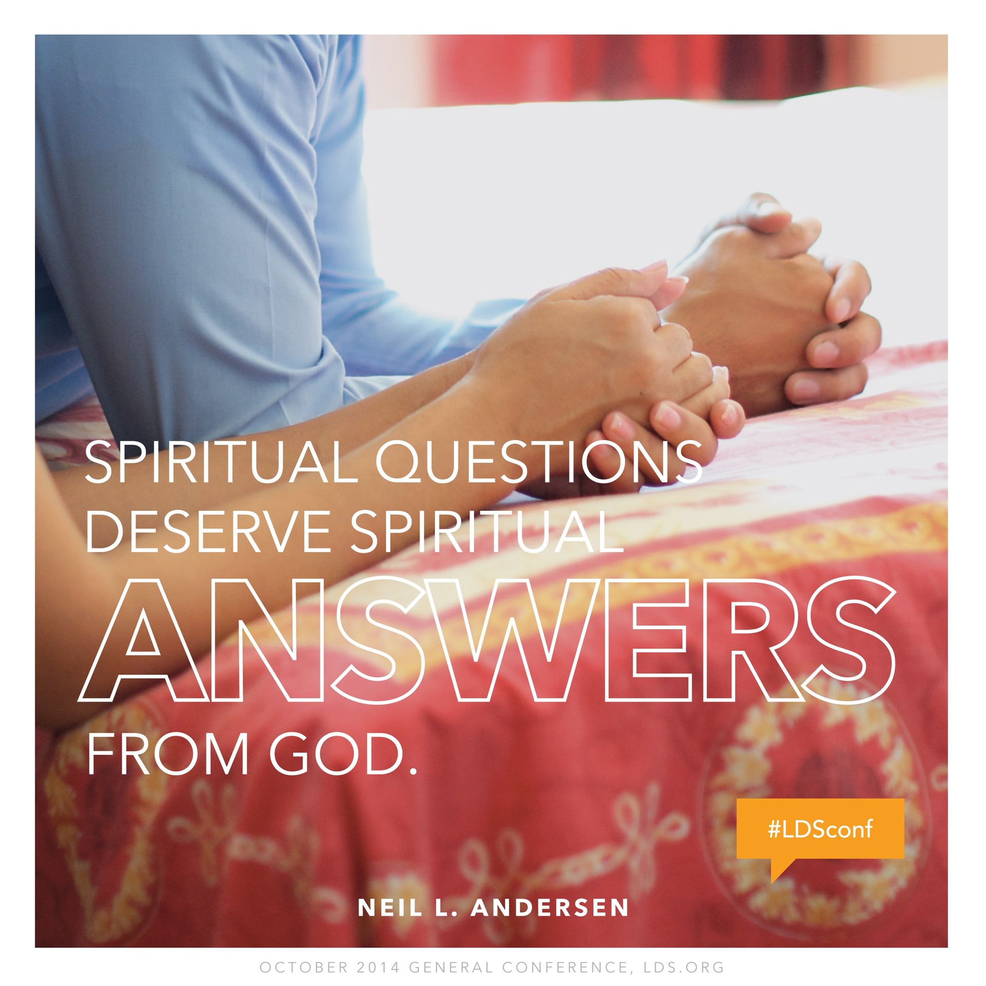 “Spiritual questions deserve spiritual answers from God.”—Elder Neil L. Andersen, “Joseph Smith” © undefined ipCode 1.