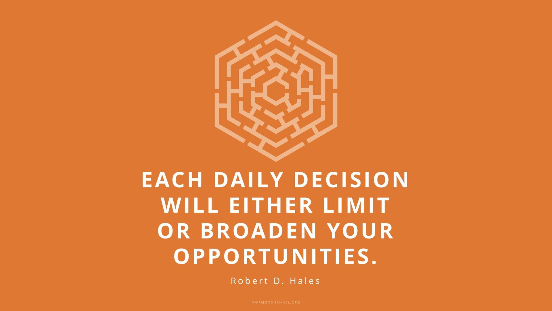 “Each daily decision will either limit or broaden your opportunities.”—Elder Robert D. Hales, “Fulfilling Our Duty to God”