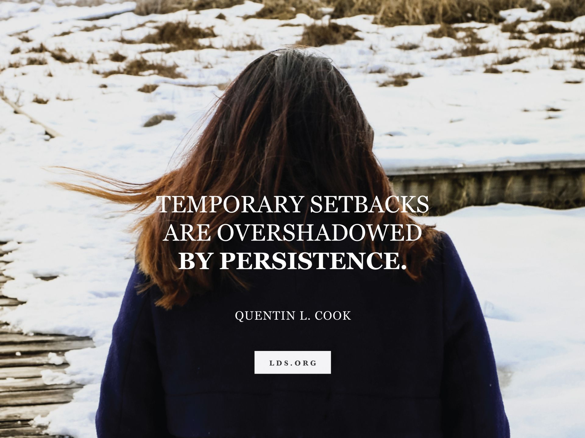 “Temporary setbacks are overshadowed by persistence.” —Elder Quentin L. Cook, “In Tune with the Music of Faith”
