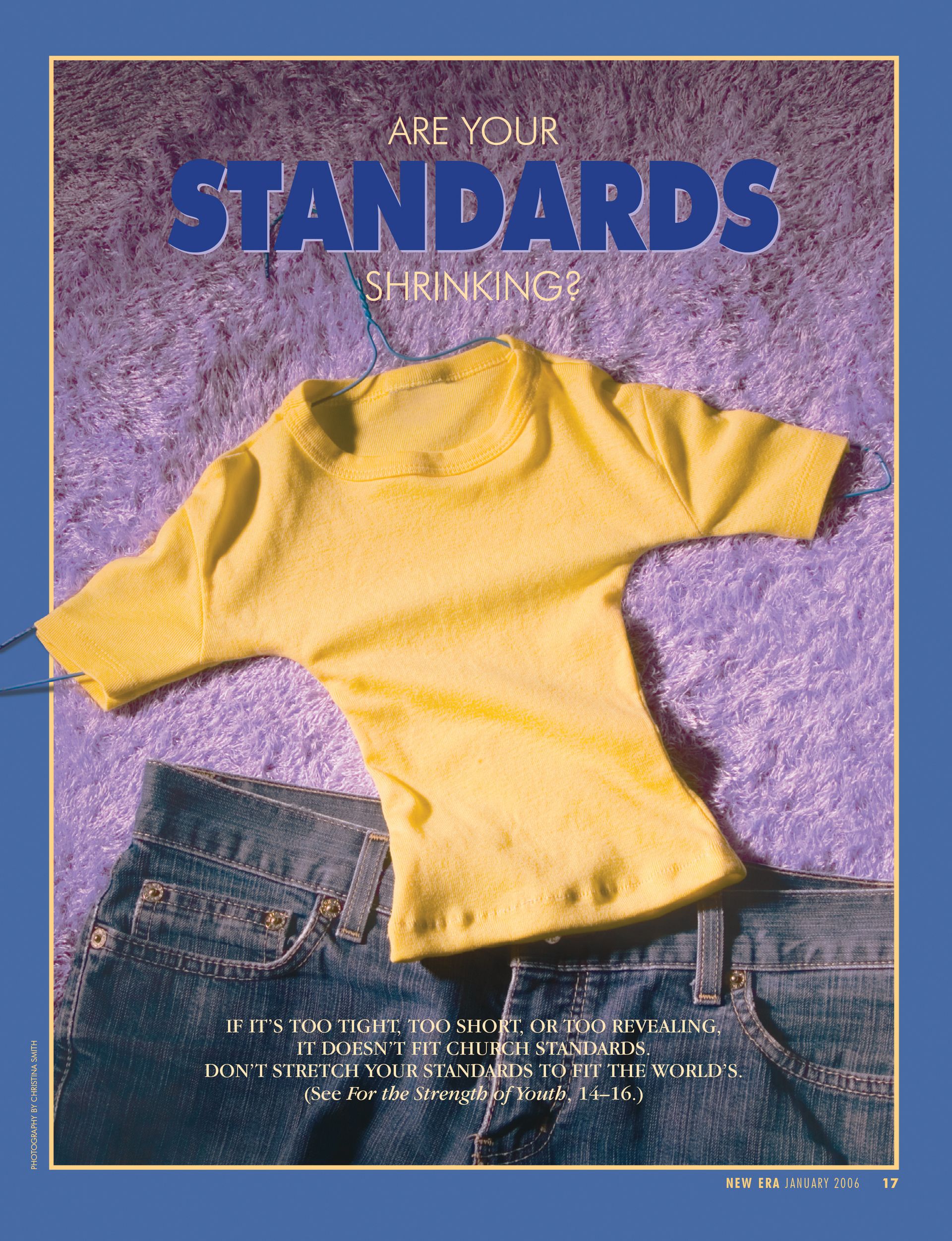 Are Your Standards Shrinking? If it’s too tight, too short, or too revealing, it doesn’t fit Church standards. Don't stretch your standards to fit the world’s. (See For the Strength of Youth, 14–16.) Jan. 2006 © undefined ipCode 1.