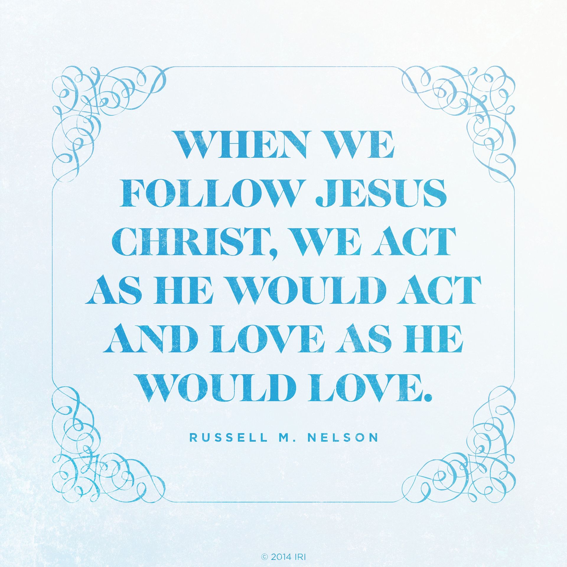 “When we follow Jesus Christ, we act as He would act and love as He would love.”—President Russell M. Nelson, “The Work of Salvation: Parable of a Father at Bedtime”