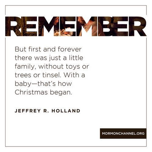 A graphic of the Holy Family at the first Christmas, combined with a quote by Elder Jeffrey R. Holland: “First and forever there was just a little family. … That’s how Christmas began.”