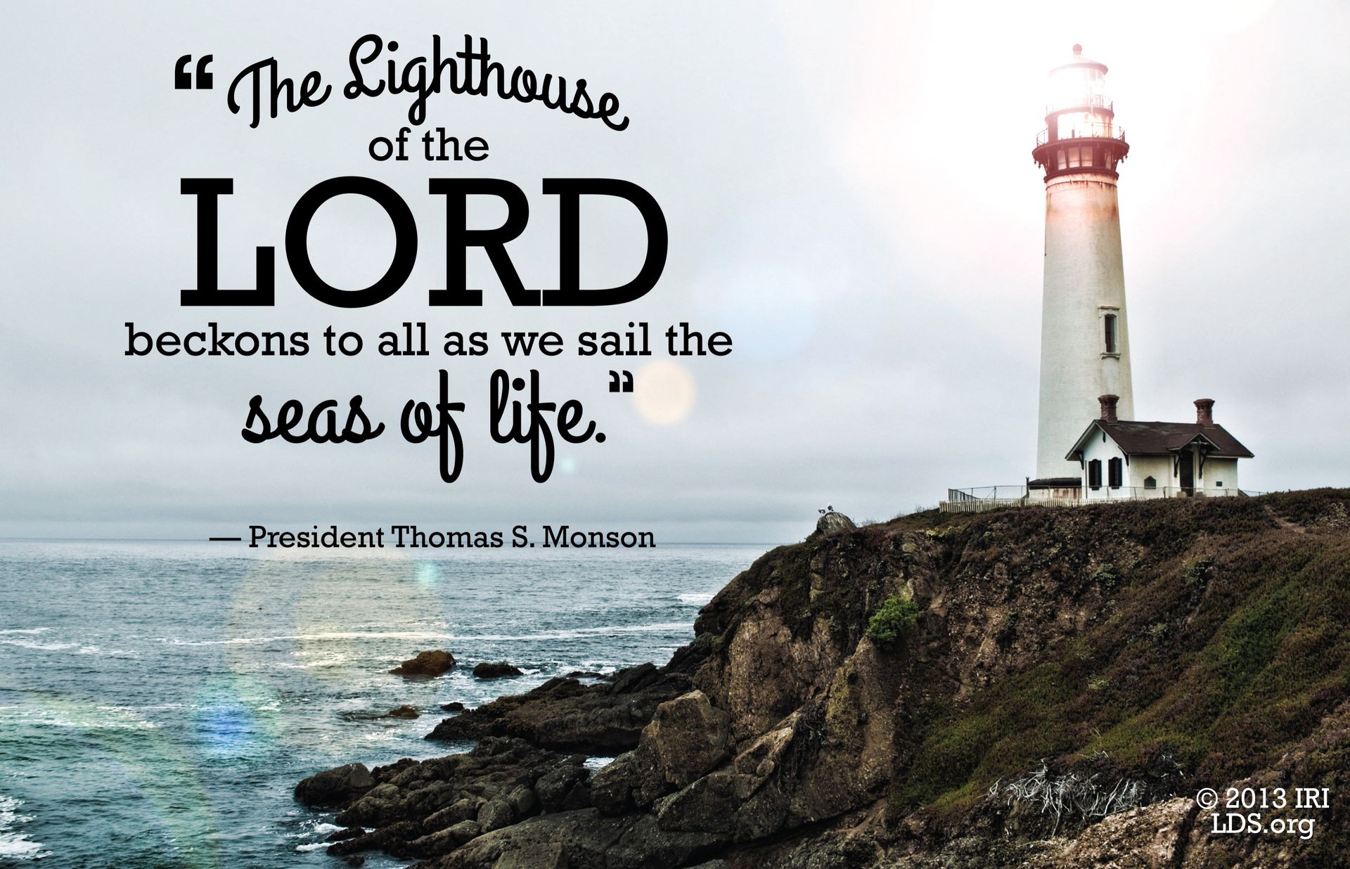 “The lighthouse of the Lord beckons to all as we sail the seas of life.”—President Thomas S. Monson, “Sailing Safely the Seas of Life” © undefined ipCode 1.