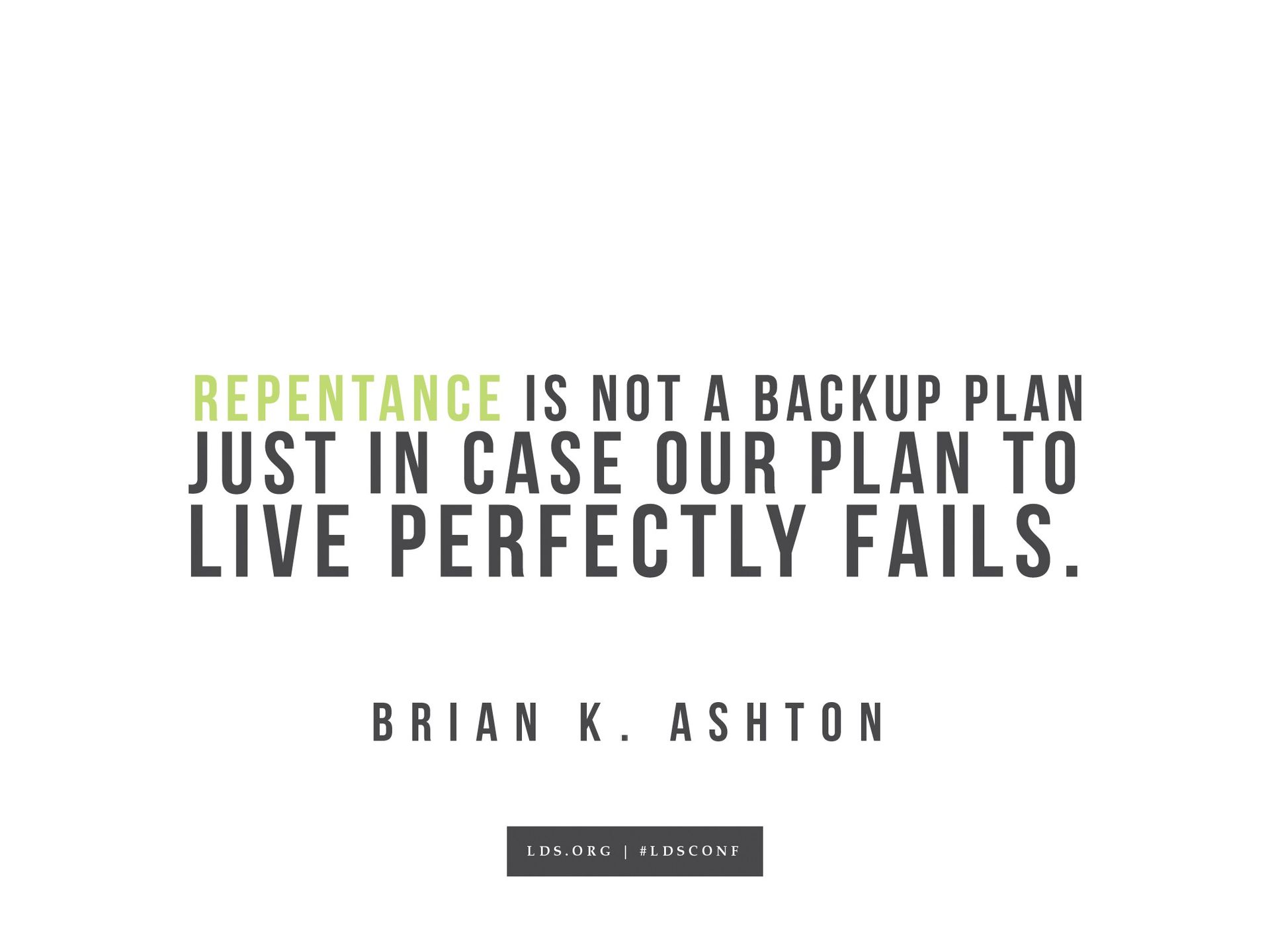 “Repentance is not a backup plan just in case our plan to live perfectly fails.”—Brian K. Ashton, “The Doctrine of Christ”