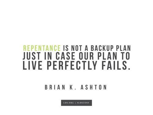 Meme with a quote from Brian K. Ashton reading "Repentance is not a backup plan just in case our plan to live perfectly fails."