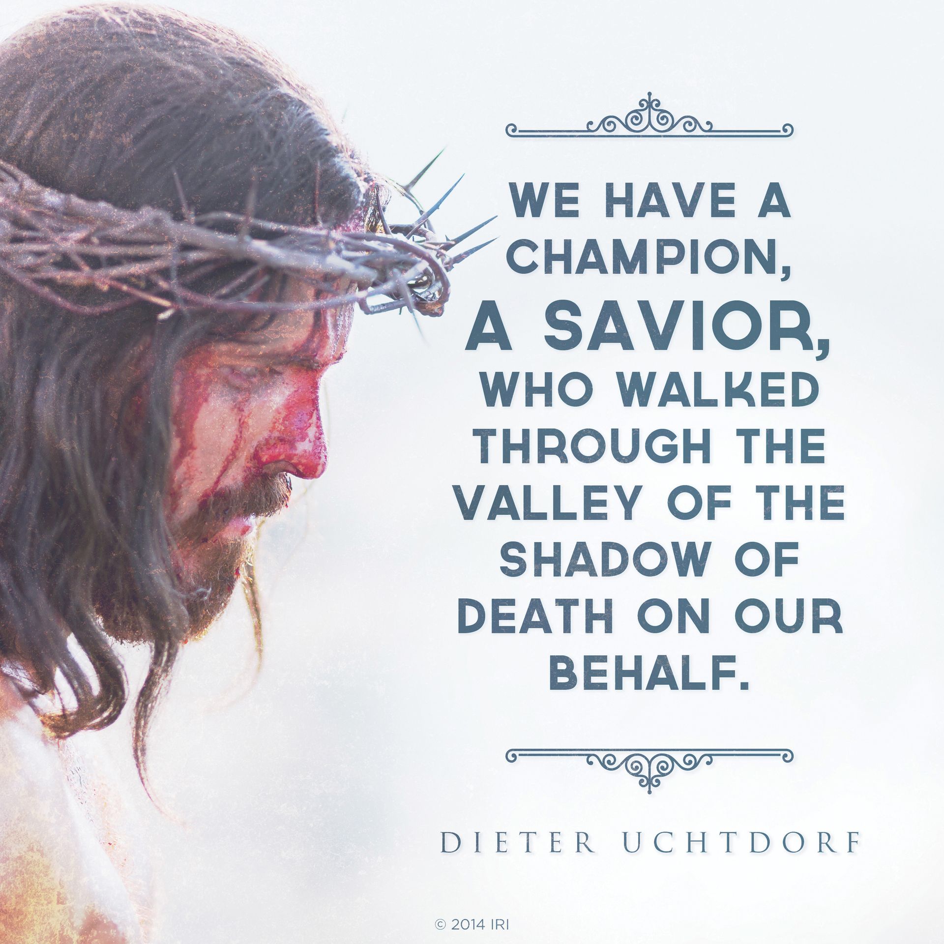 “We have a champion, a Savior, who walked through the valley of the shadow of death on our behalf.”—President Dieter F. Uchtdorf, “You Can Do It Now!”