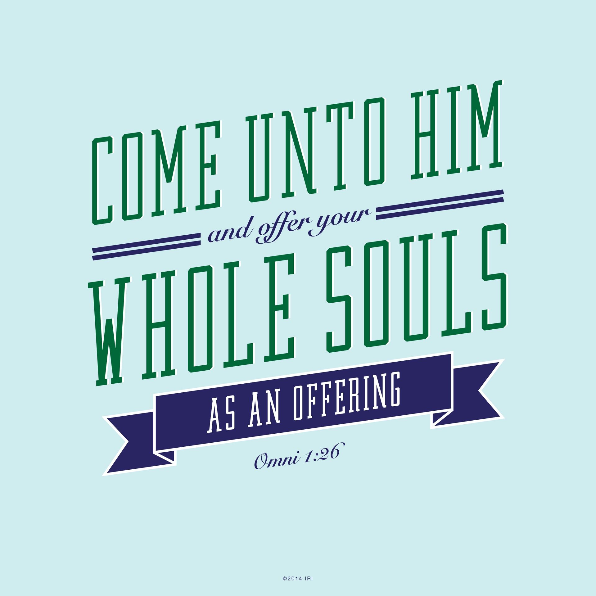 “Come unto him, and offer your whole souls as an offering.” —Omni 1:26 © undefined ipCode 1.