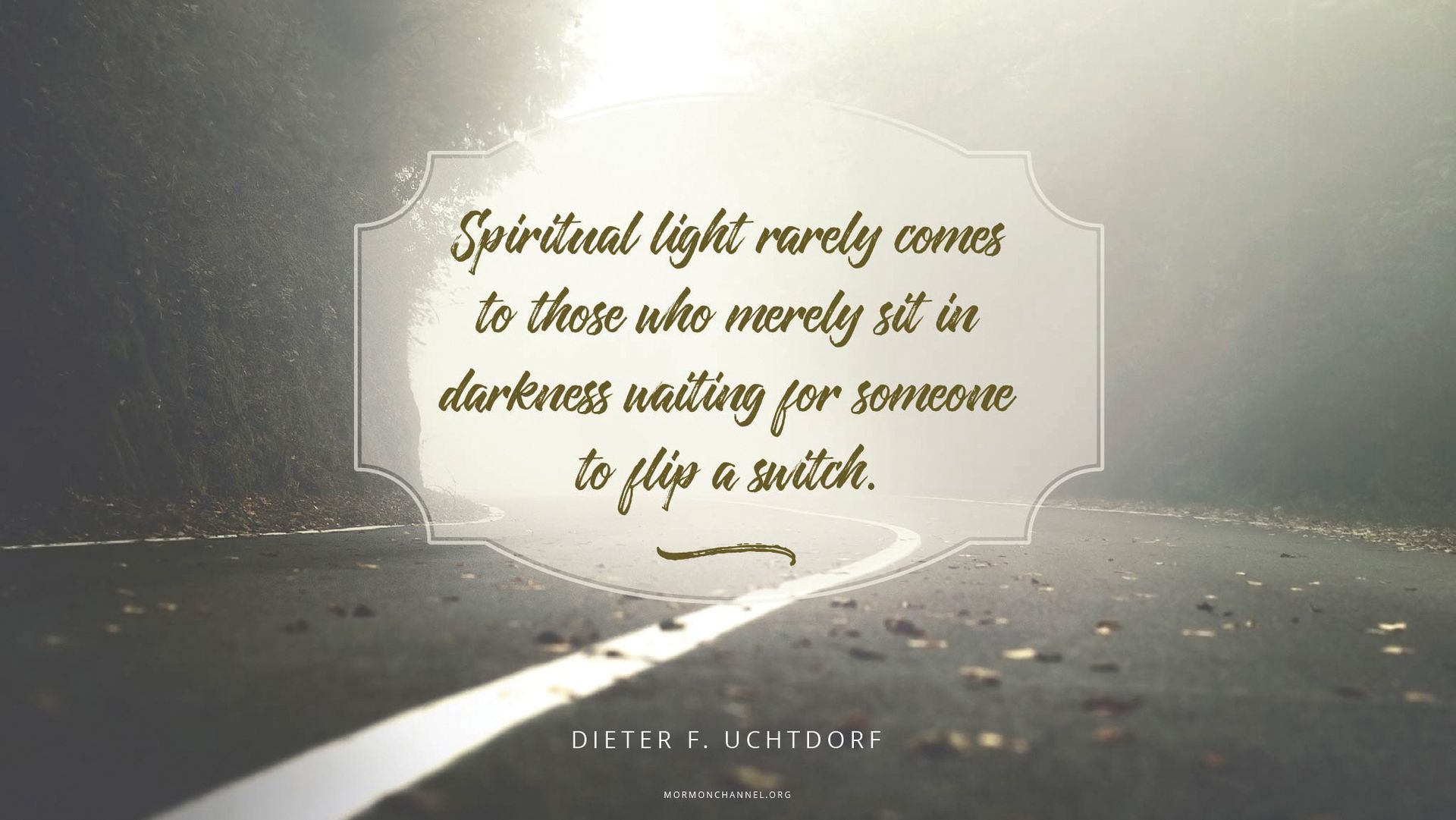 “Spiritual light rarely comes to those who merely sit in darkness waiting for someone to flip a switch.”—President Dieter F. Uchtdorf, “Step into the Light”