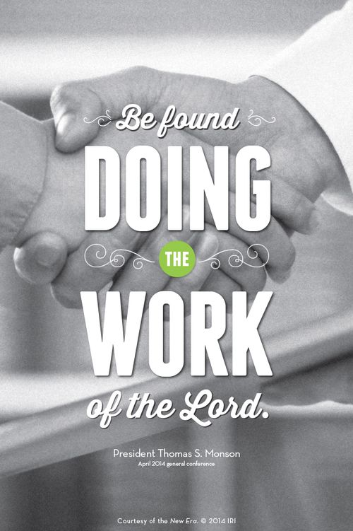 “Be found doing the work of the Lord.”—President Thomas S. Monson, “Until We Meet Again.” Courtesy of the New Era, July 2014, “Outsmart Your Smartphone and Other Devices.”