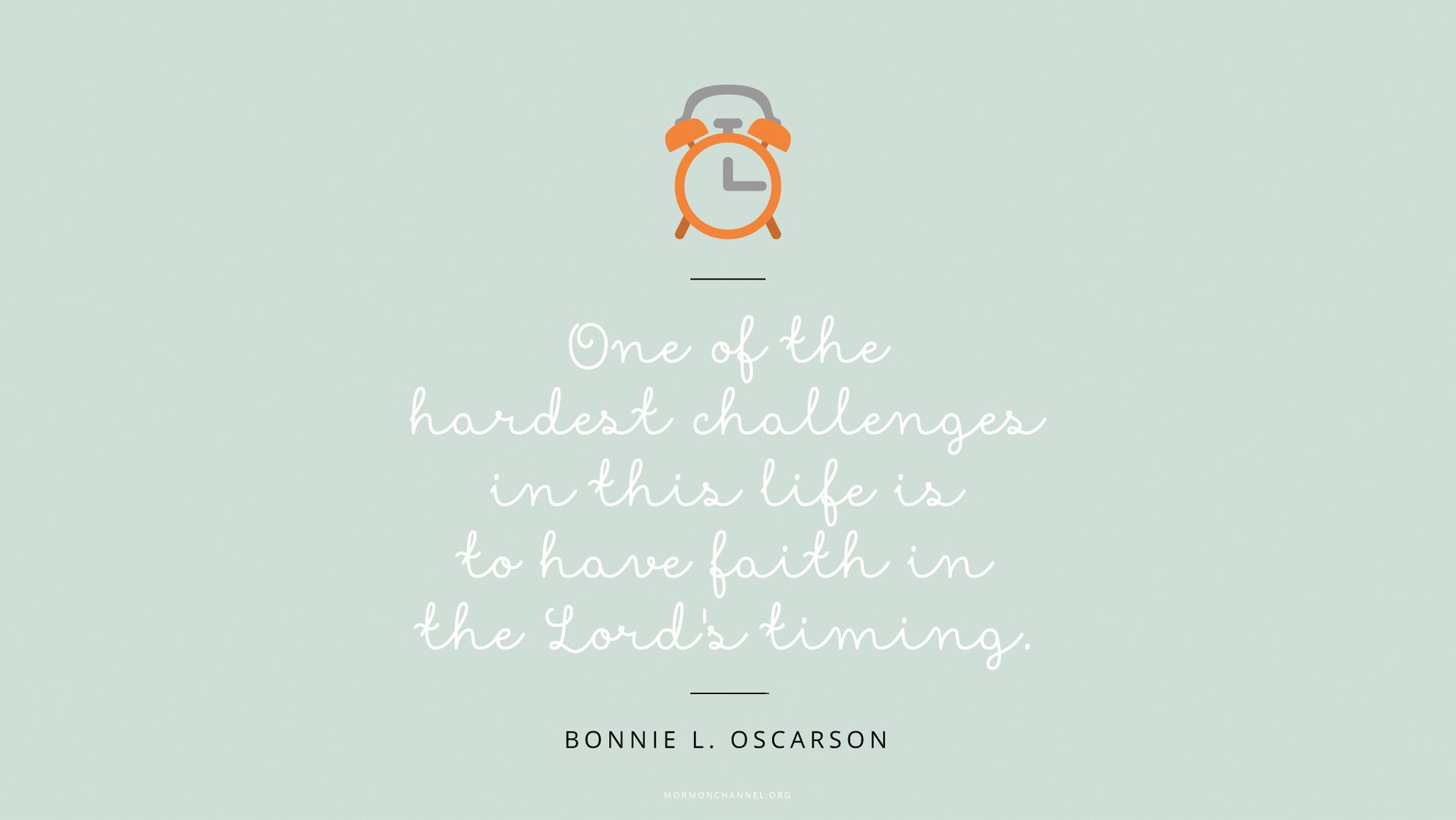 “One of the hardest challenges in this life is to have faith in the Lord’s timing.”—Sister Bonnie L. Oscarson, “Defenders of the Family Proclamation” © undefined ipCode 1.