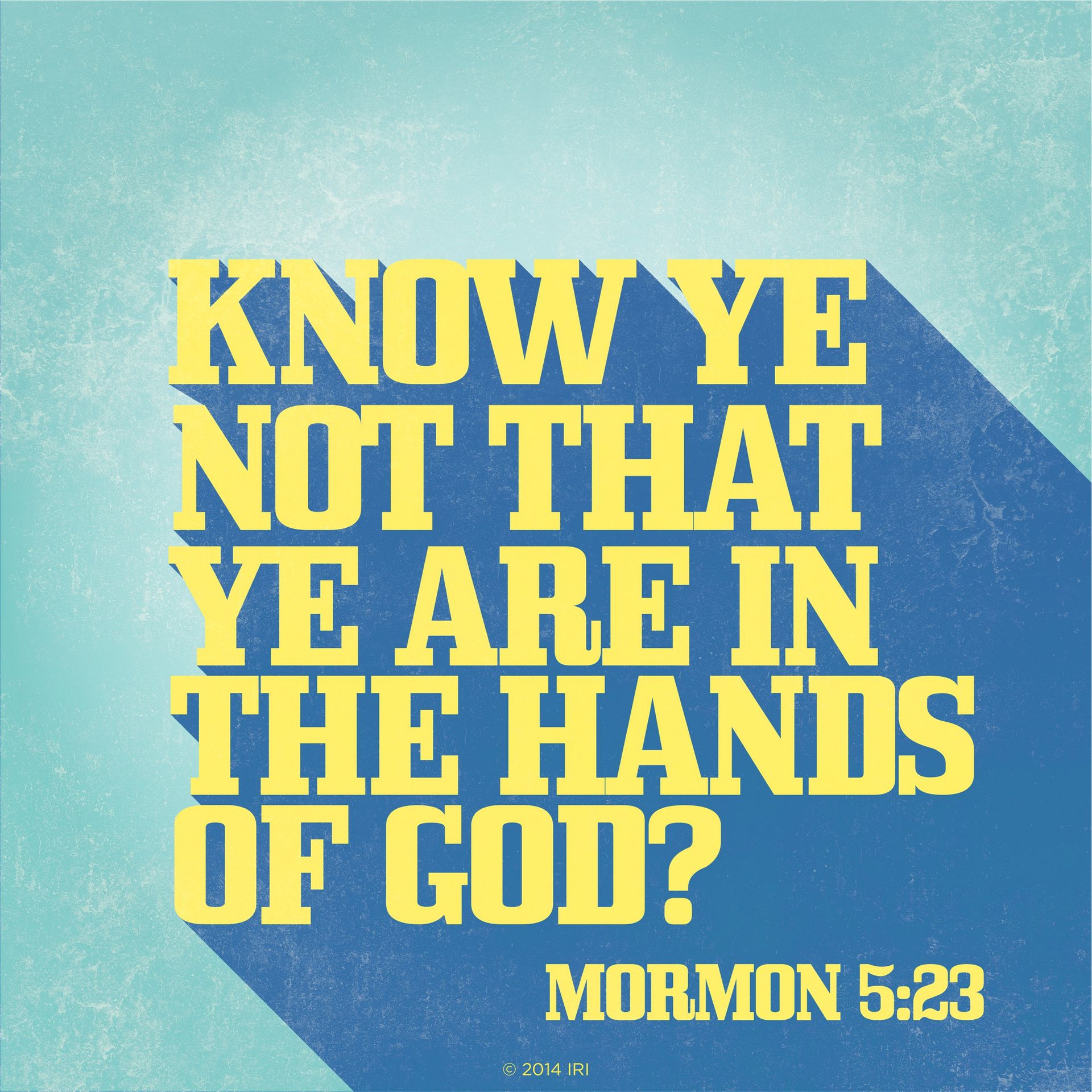 “Know ye not that ye are in the hands of God?”—Mormon 5:23