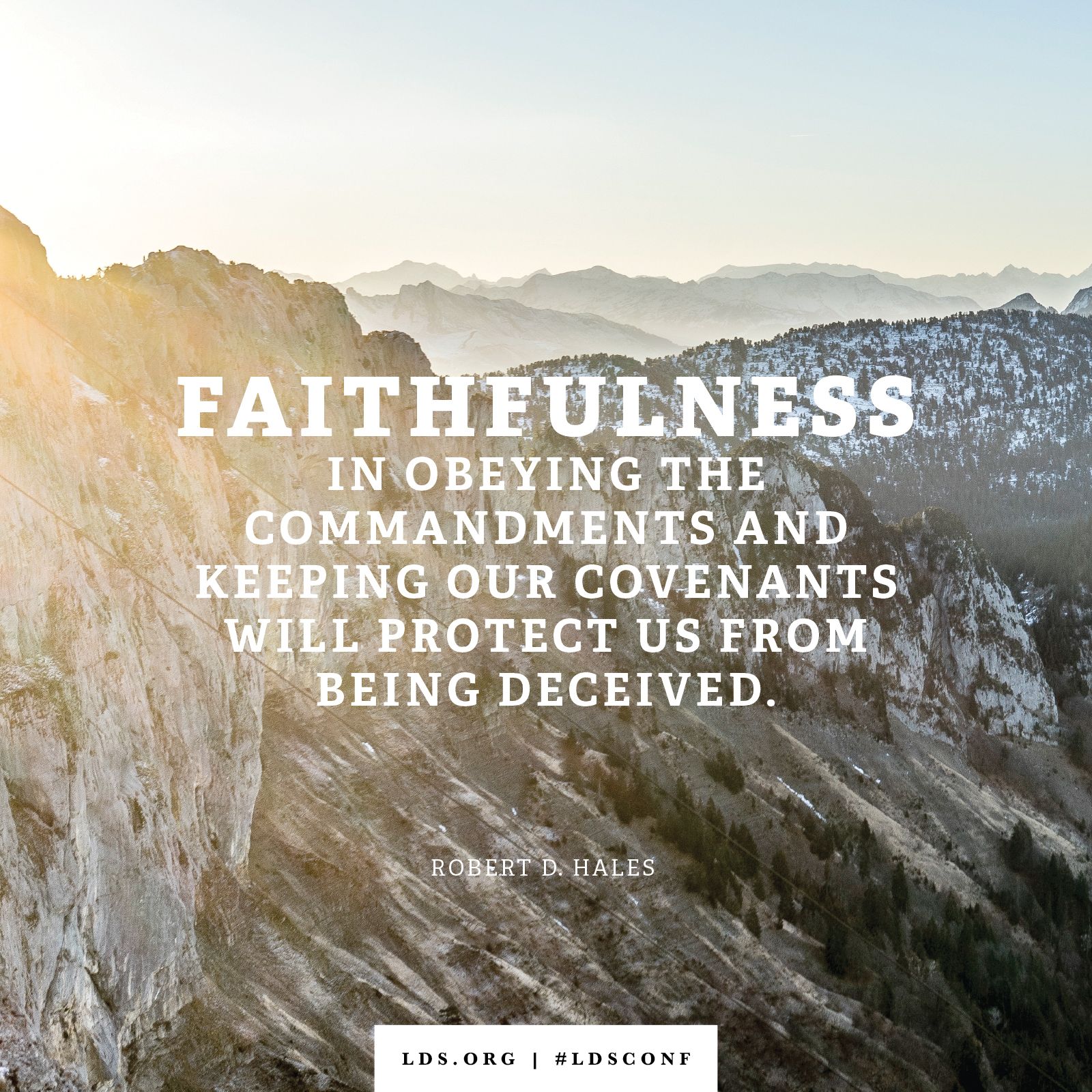 “Faithfulness in obeying the commandments and keeping our covenants will protect us from being deceived.” —Elder Robert D. Hales, “The Holy Ghost”