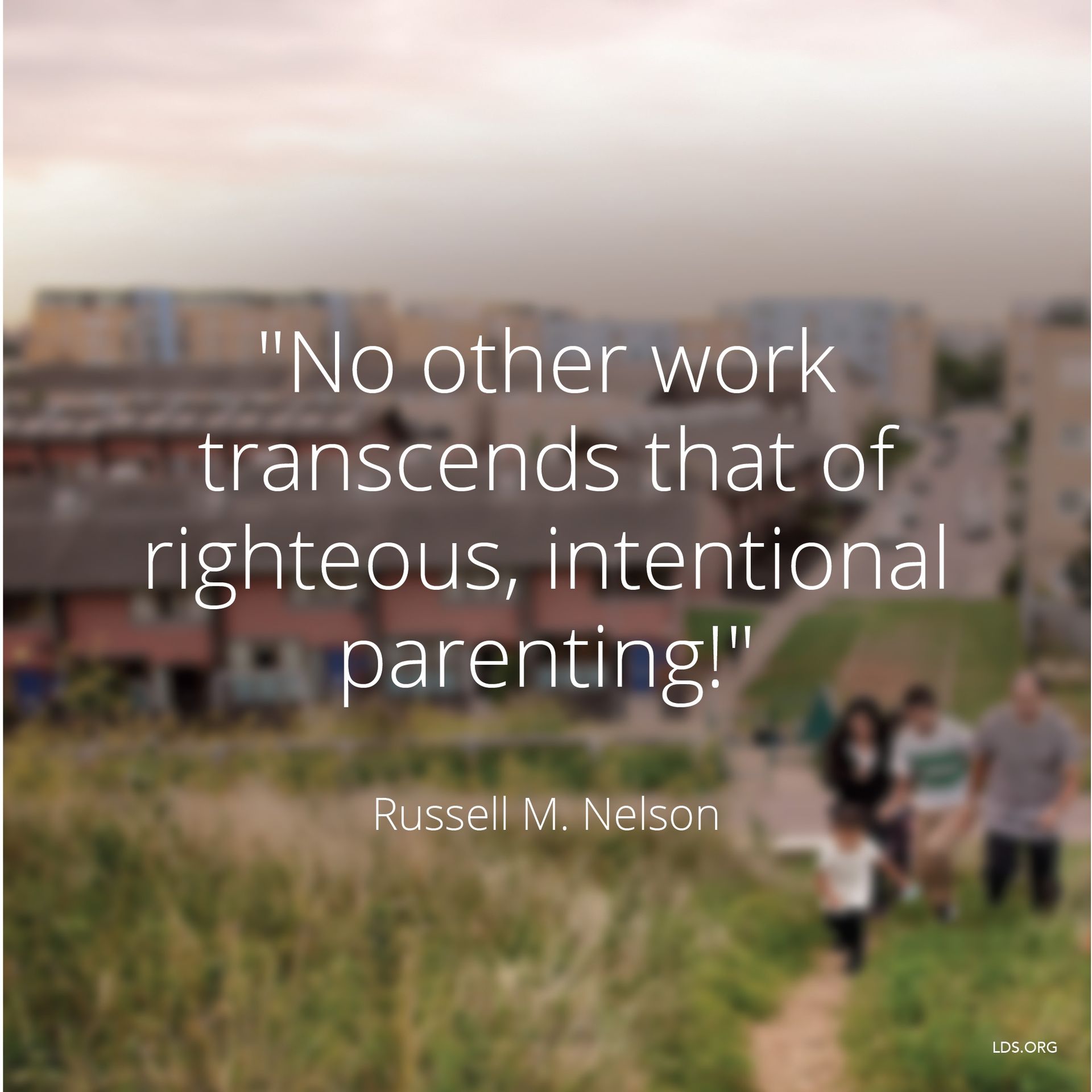 “No other work transcends that of righteous, intentional parenting!”—President Russell M. Nelson, “The Sabbath Is a Delight” © undefined ipCode 1.