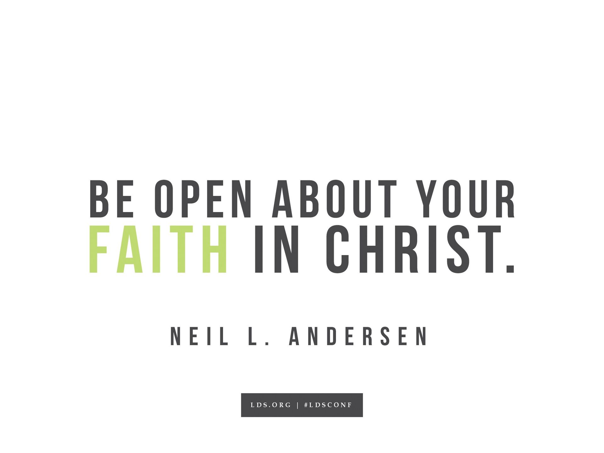 “Be open about your faith in Christ.”—Neil L. Andersen, “A Witness of God”