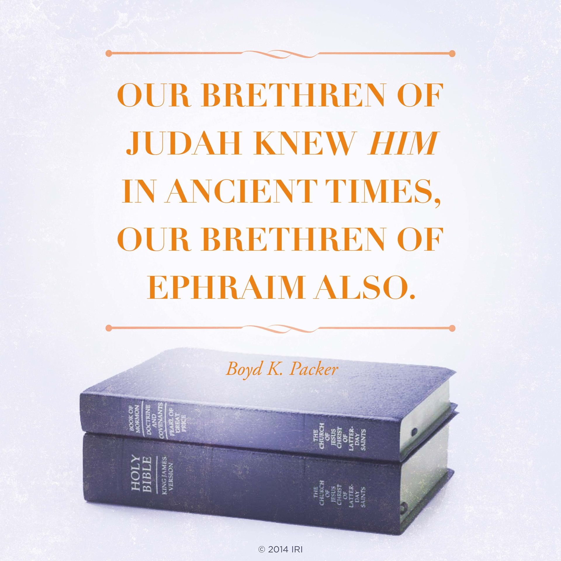 “Our brethren of Judah knew Him in ancient times, our brethren of Ephraim also.”—President Boyd K. Packer, “Scriptures”
