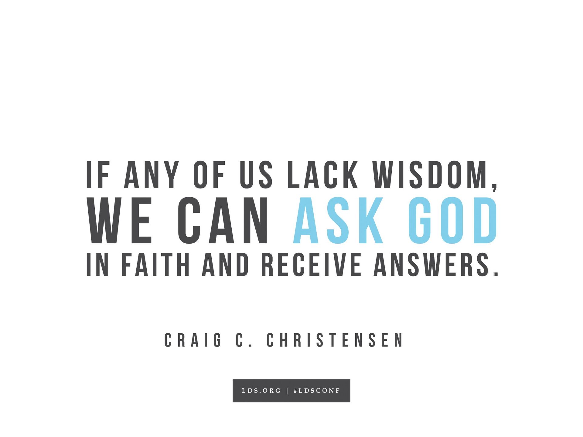 “If any of us lack wisdom, we can ask God in faith and receive answers.”—Craig C. Christensen, “A Choice Seer Will I Raise Up”