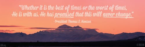 An image of a mountain range coupled with a quote by President Thomas S. Monson: “Whether it is the best of times or the worst of times, He is with us.”