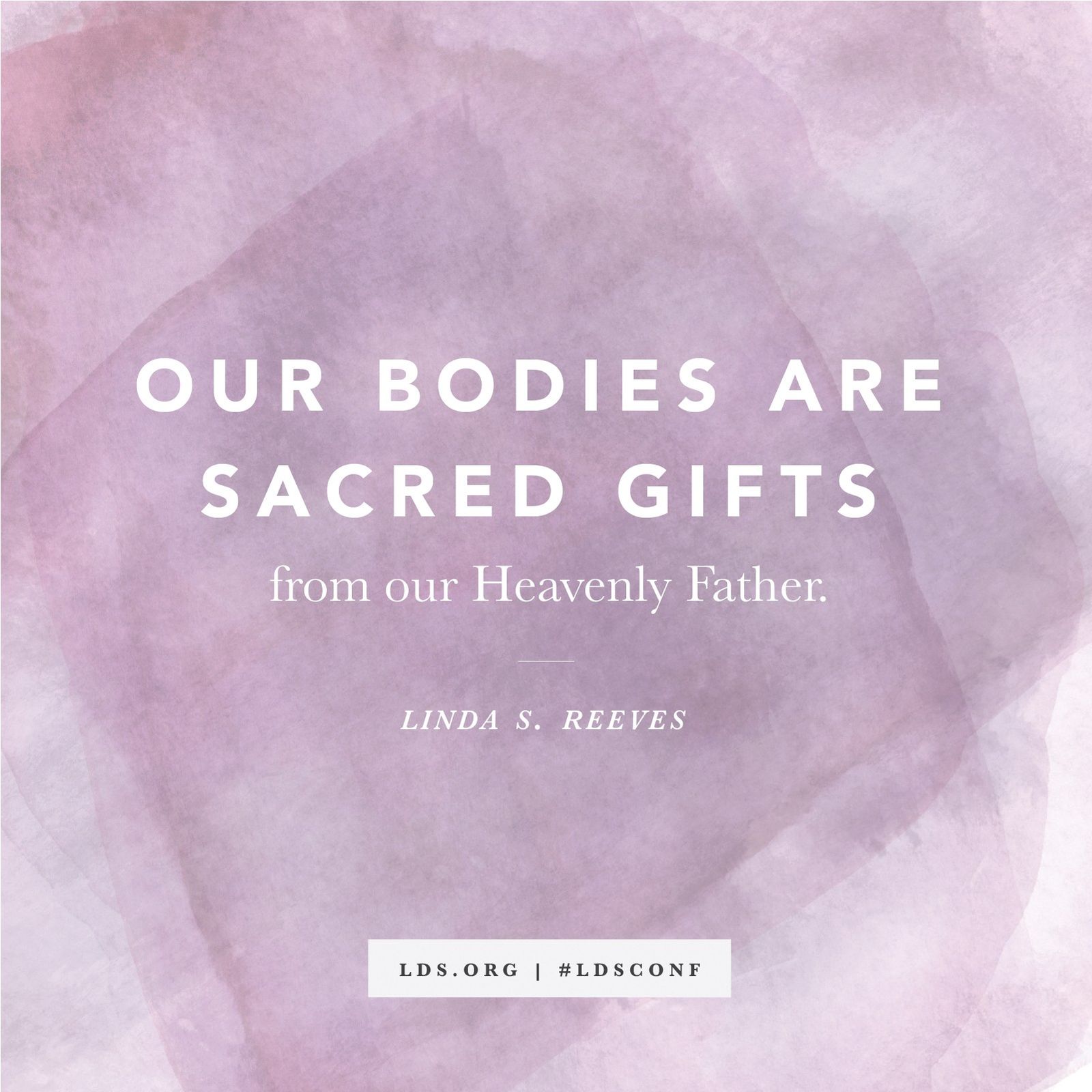 “Our bodies are sacred gifts from our Heavenly Father.” —Sister Linda S. Reeves, “Worthy of Our Promised Blessings”