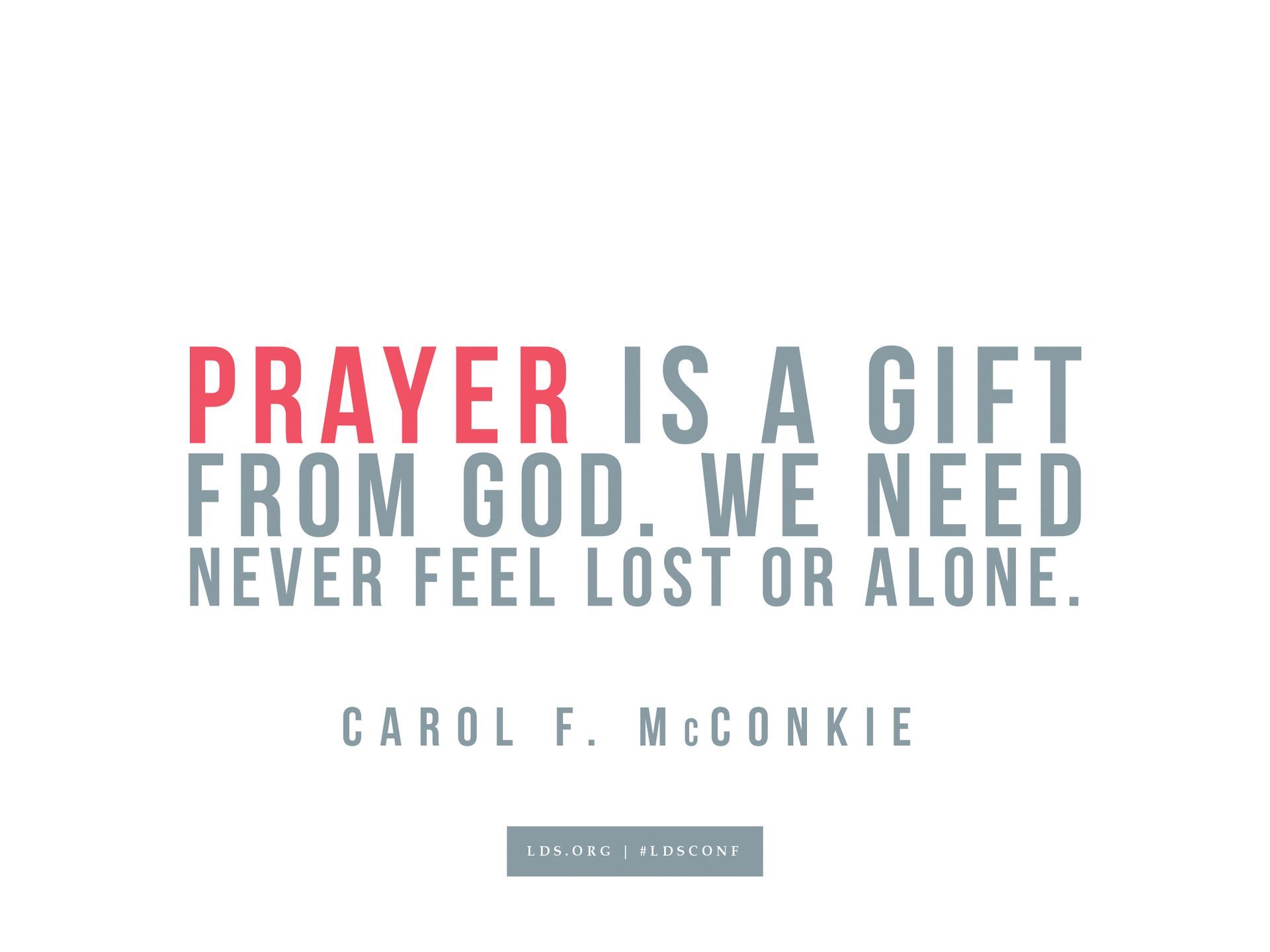 “Prayer is a gift from God. We need never feel lost or alone.”—Carol F. McConkie, “The Soul’s Sincere Desire”