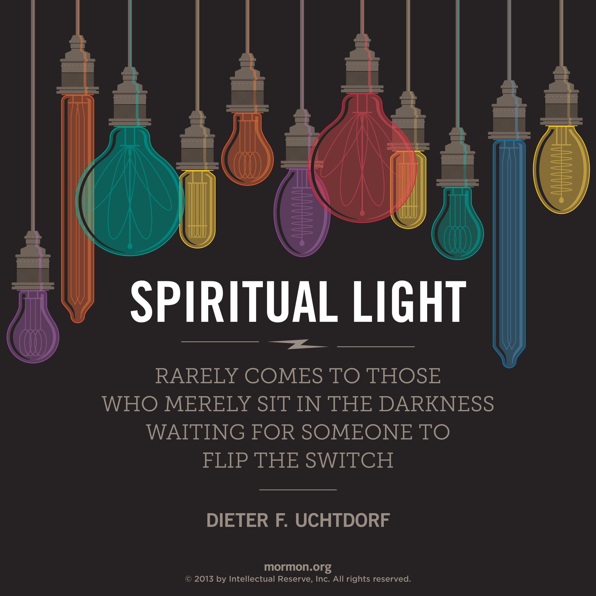 “Spiritual light rarely comes to those who merely sit in the darkness waiting for someone to flip the switch.”—President Dieter F. Uchtdorf, “The Hope of God’s Light”