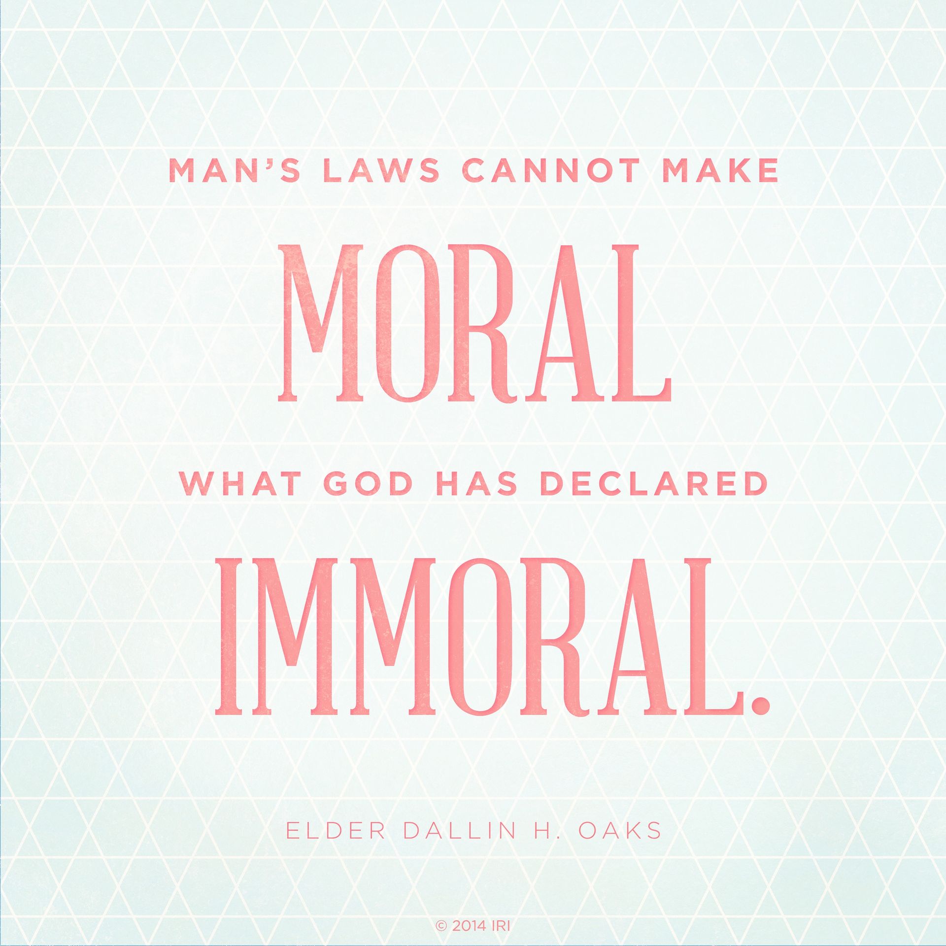 “Man’s laws cannot make moral what God has declared immoral.”—Elder Dallin H. Oaks, “No Other Gods”