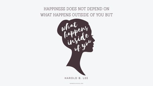 An illustration of a woman’s profile with a quote by President Harold B. Lee: “Happiness does not depend on what happens outside of you but on what happens inside of you.”