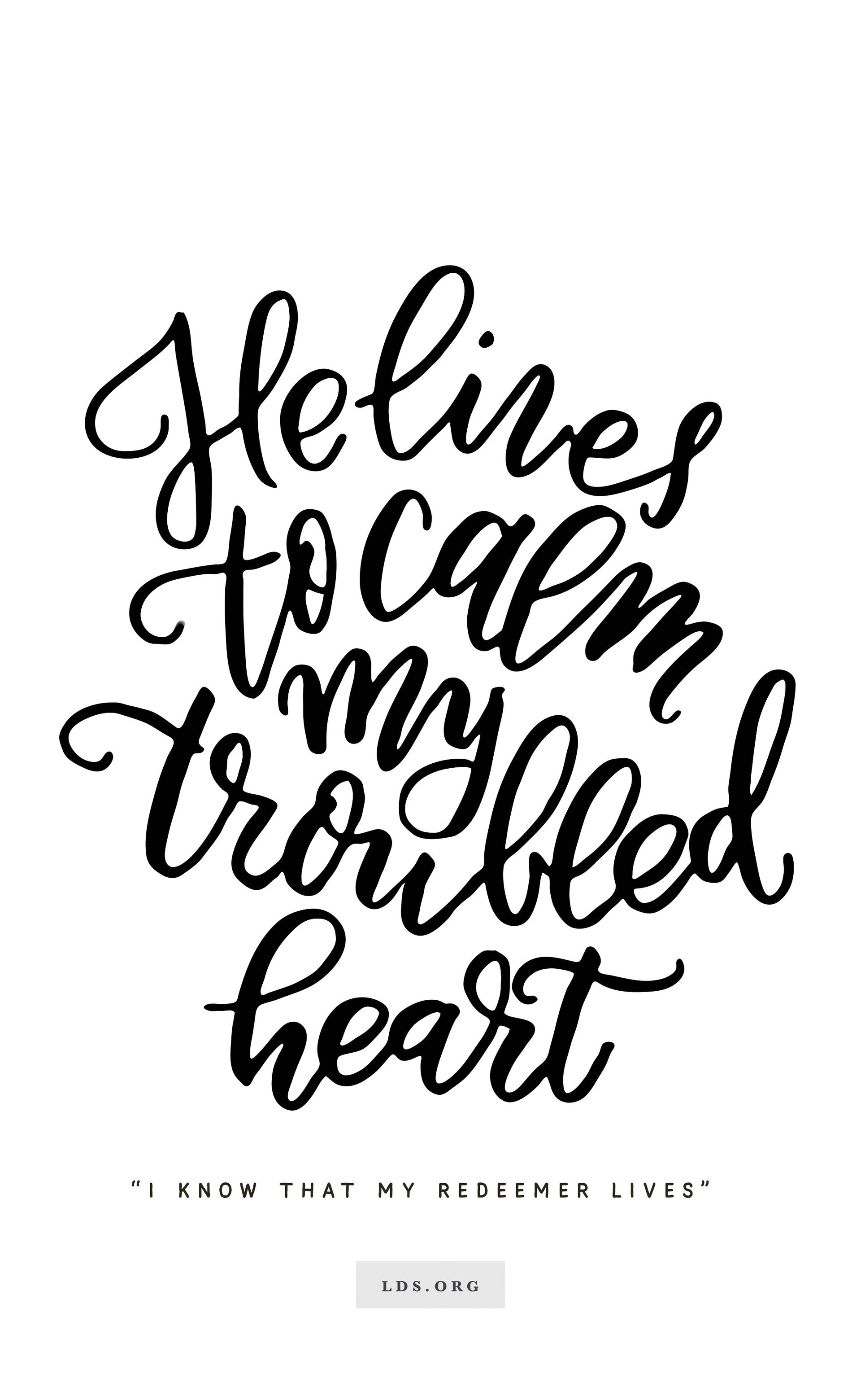 “He lives to calm my troubled heart.”—“I Know That My Redeemer Lives.” Created by Jenae Nelson.