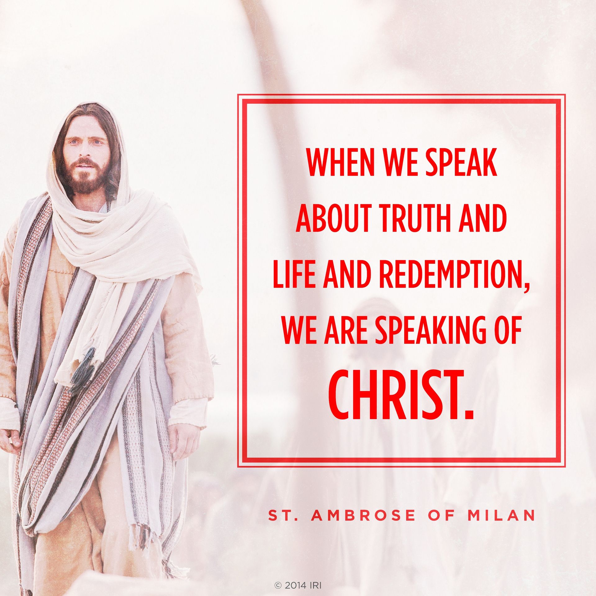 “When we speak about truth and life and redemption, we are speaking of Christ.”—St. Ambrose of Milan