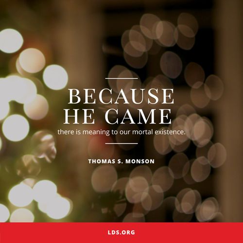 An image of blurred Christmas lights coupled with a quote by President Thomas S. Monson: “Because He came, there is meaning to our mortal existence.”