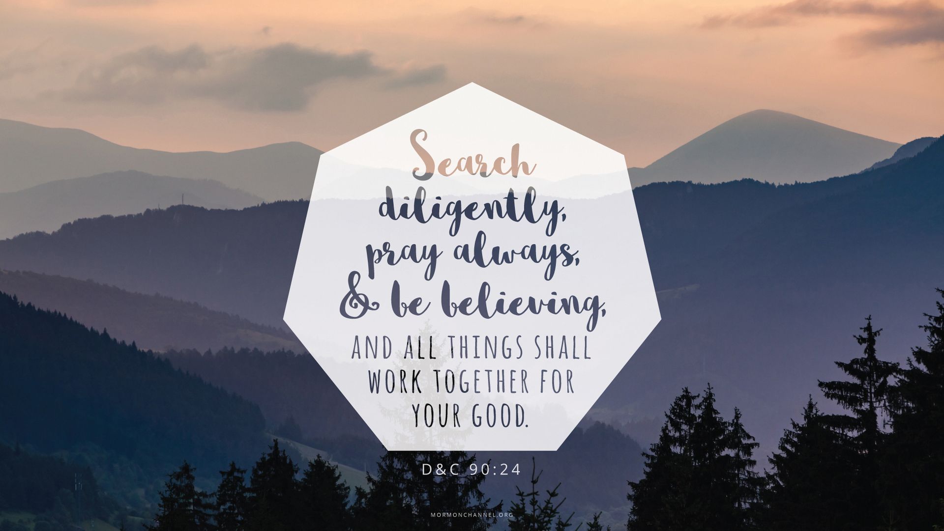 “Search diligently, pray always, and be believing, and all things shall work together for your good.”—Doctrine and Covenants 90:24
