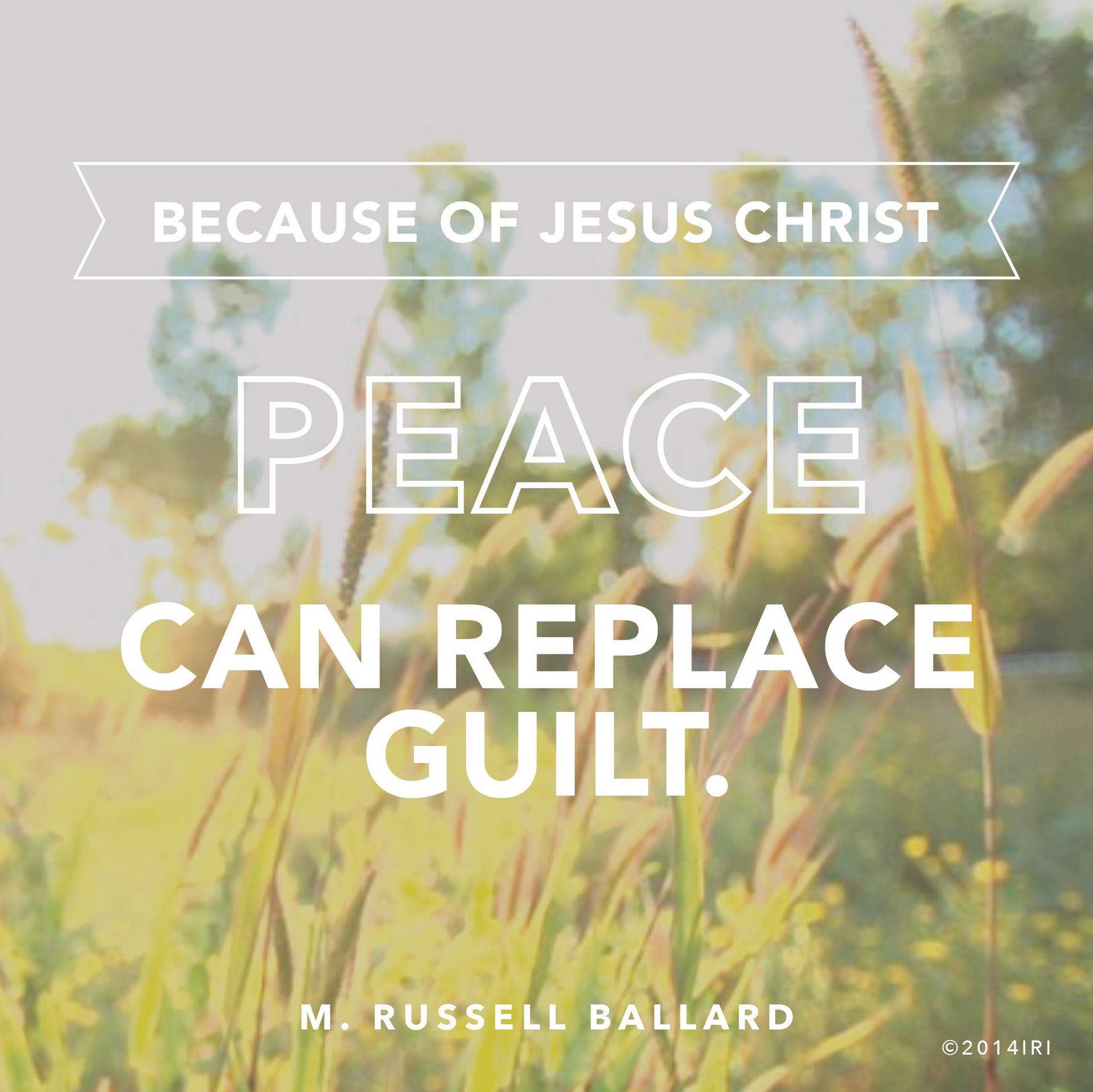 “Because of Jesus Christ, peace can replace guilt.”—Elder M. Russell Ballard, “Be Still, and Know That I Am God” © undefined ipCode 1.