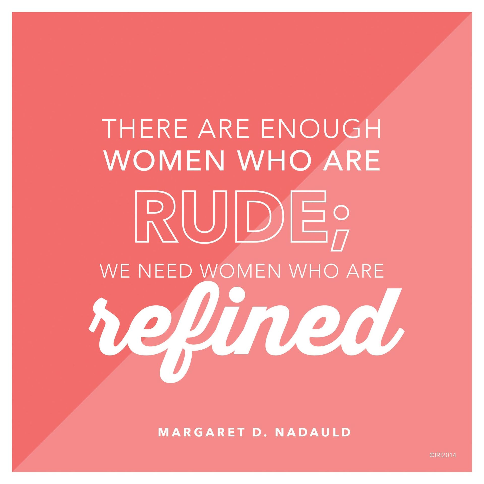 “There are enough women who are rude; we need women who are refined.”—Sister Margaret D. Nadauld, “The Joy of Womanhood”