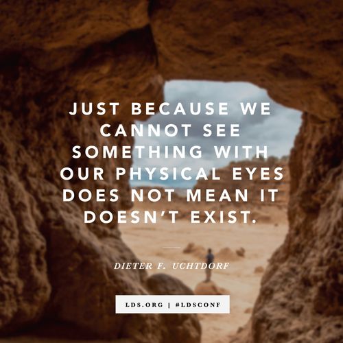 A photograph of a cave paired with a quote by President Dieter F. Uchtdorf: “Just because we cannot see something with our physical eyes does not mean it doesn’t exist.”