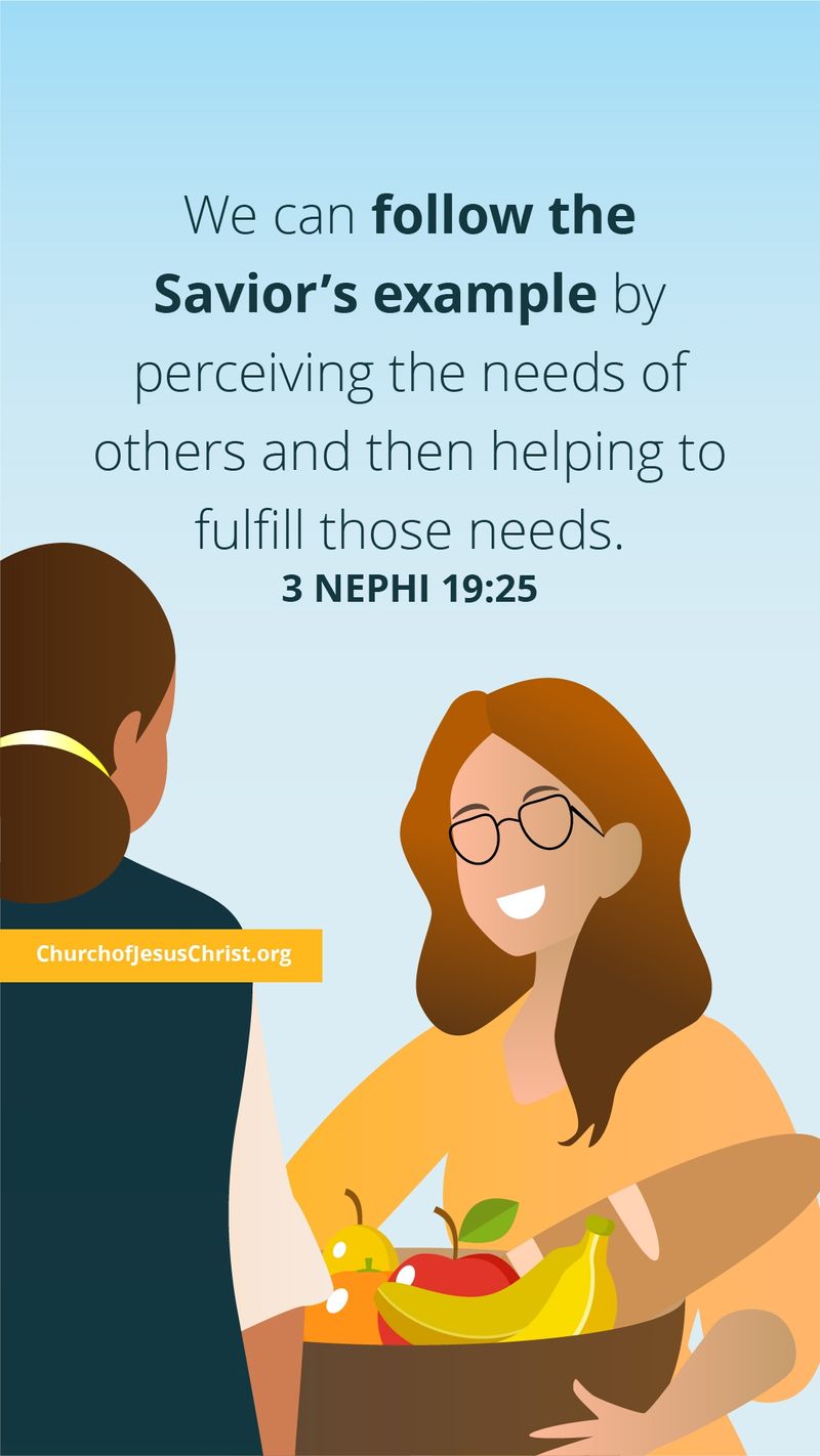 We can follow the Savior's example by perceiving the needs of others and then helping to fulfill those needs. — See 3 Nephi 19:25.